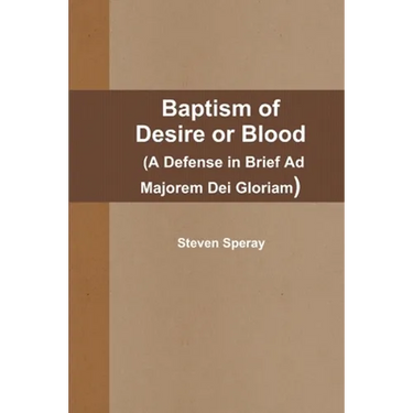 Baptism of Desire or Blood (A Defense in Brief Ad Majorem Dei Gloriam)