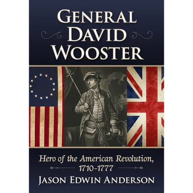 General David Wooster: Hero of the American Revolution, 1710-1777