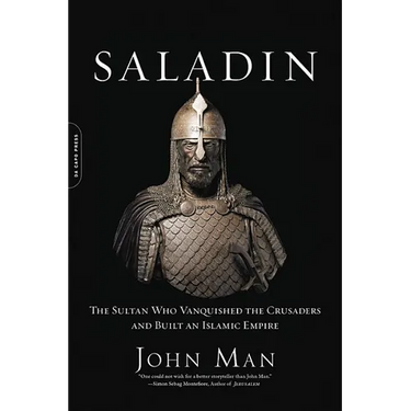 Saladin: The Sultan Who Vanquished the Crusaders and Built an Islamic Empire