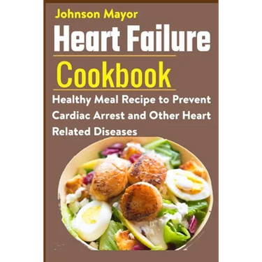 Heart Failure Cookbook: Healthy Meal Recipe to Prevent Cardiac Arrest and Other Heart Related Diseases
