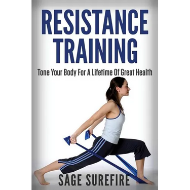 Resistance Training: Tone Your Body For A Lifetime Of Great Health With Resistance Training And Resistance Band Training