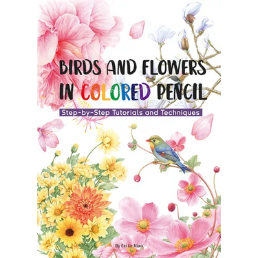 Birds and Flowers in Colored Pencil: Step-By-Step Tutorials and Techniques