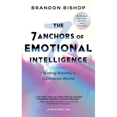 The 7 Anchors of Emotional Intelligence: Holding Steady in a Chaotic World Building a Stronger Society with TrueEQ