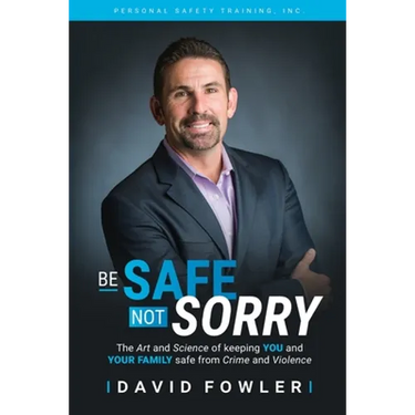 Be Safe, Not Sorry: The art and science of keeping YOU and your family SAFE from crime and violence
