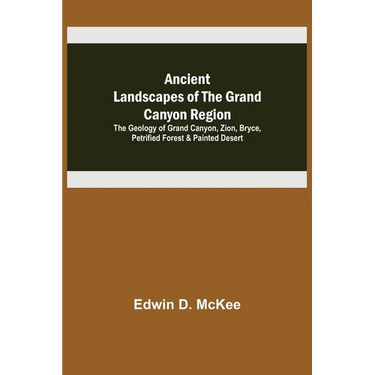 Ancient Landscapes of the Grand Canyon Region; The Geology of Grand Canyon, Zion, Bryce, Petrified Forest & Painted Desert