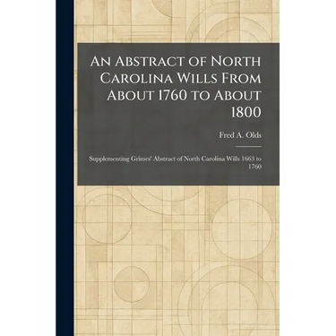 An Abstract of North Carolina Wills From About 1760 to About 1800: Supplementing Grimes' Abstract of North Carolina Wills 1663 to 1760