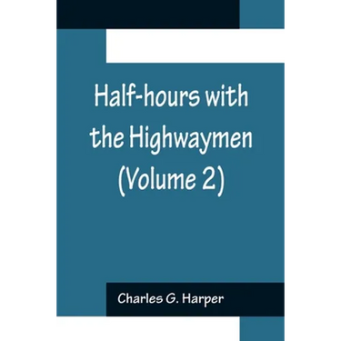 Half-hours with the Highwaymen (Volume 2); Picturesque Biographies and Traditions of the "Knights of the Road"