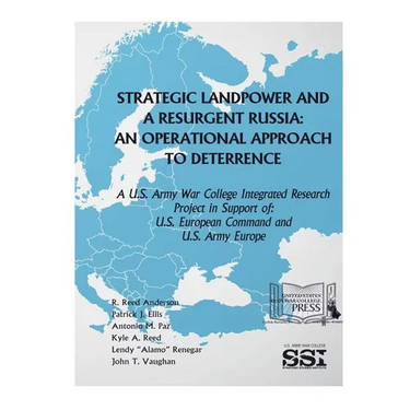 Strategic Landpower Strategic Landpower and a Resurgent Russia: An Operational Approach to Deterrence, A U.S. Army War College Integrated Research Pro
