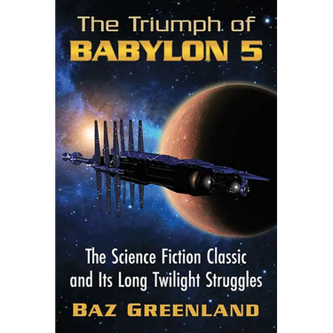 The Triumph of Babylon 5: The Science Fiction Classic and Its Long Twilight Struggles
