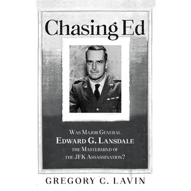 Chasing Ed: Was Major General Edward G. Lansdale the Mastermind of the JFK Assassination?