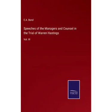 Speeches of the Managers and Counsel in the Trial of Warren Hastings: Vol. III
