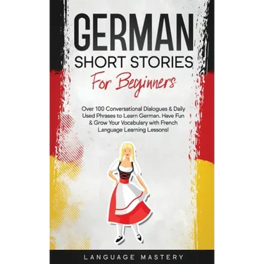 German Short Stories for Beginners: Over 100 Conversational Dialogues & Daily Used Phrases to Learn German. Have Fun & Grow Your Vocabulary with Germa