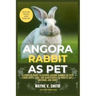 Angora Rabbit as Pet: A Complete Guide to Keeping Angora Rabbits as Pets: From Costs, Care, and Maintenance to Health, Diet, Breeding, and More!
