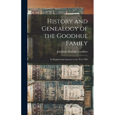 History and Genealogy of the Goodhue Family: in England and America to the Year 1890