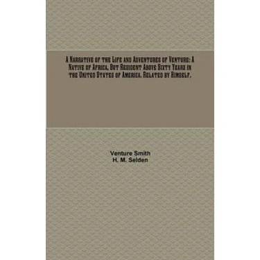 A Narrative of the Life and Adventures of Venture: A Native of Africa, But Resident Above Sixty Years in the United States of America. Related by Hims