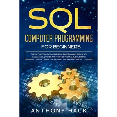 SQL Computer Programming for Beginners: The Ultimate Guide To Learn SQL Programming Basics, SQL Languages, Queries and Practice Problems, SQL Server a