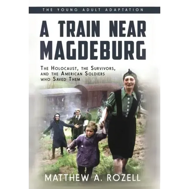 A Train near Magdeburg (the Young Adult Adaptation): The Holocaust, the Survivors, and the American Soldiers Who Saved Them