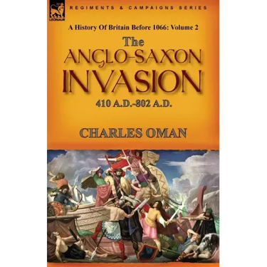 A History of Britain Before 1066: Volume 2--The Anglo-Saxon Invasion: 410 A.D.-802 A.D.