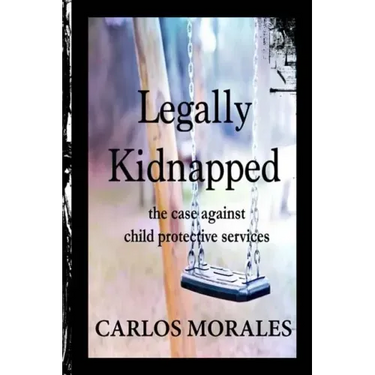 Legally Kidnapped: The Case Against Child Protective Services