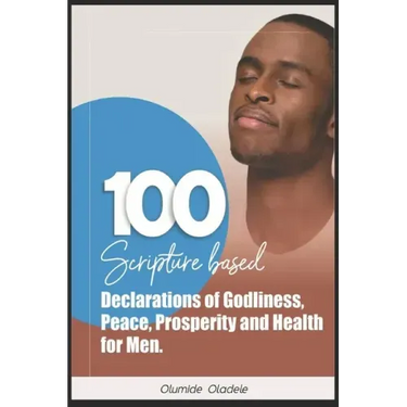 100 Scripture Based Declarations of Godliness, Peace, Prosperity and Health for Men
