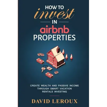 How To Invest in Airbnb Properties: Create Wealth and Passive Income Through Smart Vacation Rentals Investing