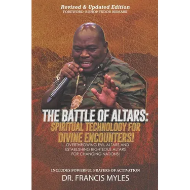 Battle of Altars: Spiritual Technology for Divine Encounters: Overthrowing Evil Altars and Establishing Righteous Altars for Changing Nations!
