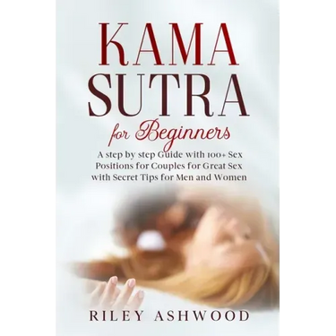 Kama Sutra for Beginners: A Step by Step Guide with 100+ Sex Positions for Couples for Great Sex with Secret Tips for Men and Women.