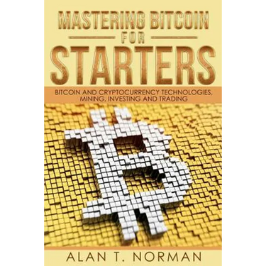 Mastering Bitcoin for Starters: Bitcoin and Cryptocurrency Technologies, Mining, Investing and Trading - Bitcoin Book 1, Blockchain, Wallet, Business