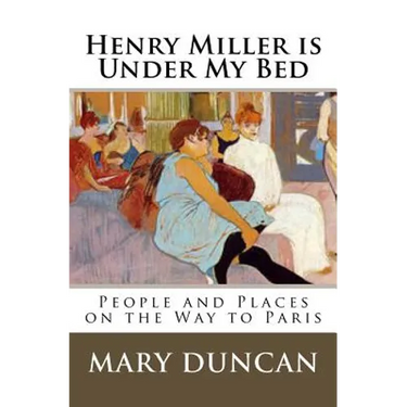 Henry Miller is Under My Bed: People and Places on the Way to Paris
