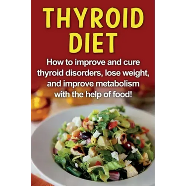 Thyroid Diet: How to improve and cure thyroid disorders, lose weight, and improve metabolism with the help of food!