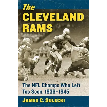 The Cleveland Rams: The NFL Champs Who Left Too Soon, 1936-1945