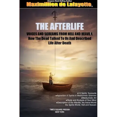 THE AFTERLIFE. Voices And Screams From Hell And Heaven. How the Dead Talked To Us And Described Life After Death