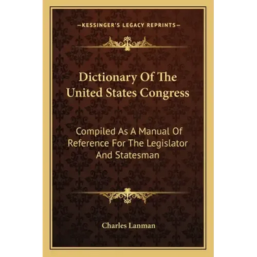 Dictionary of the United States Congress: Compiled as a Manual of Reference for the Legislator and Statesman