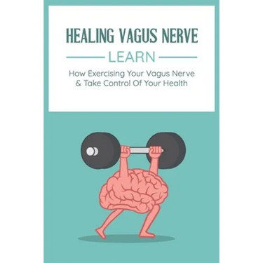 Healing Vagus Nerve: Learn How Exercising Your Vagus Nerve & Take Control Of Your Health: Vvagus Nerve Stimulation Therapy