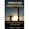 Christian Principle Guides: The Biblical View On Life Matters