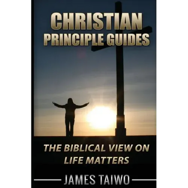 Christian Principle Guides: The Biblical View On Life Matters