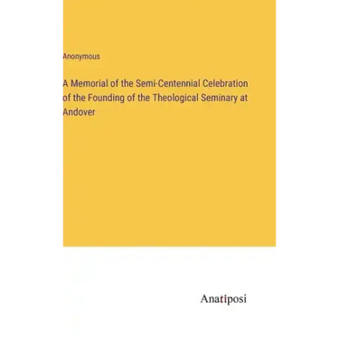 A Memorial of the Semi-Centennial Celebration of the Founding of the Theological Seminary at Andover