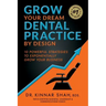 Grow Your Dream Dental Practice By Design: 10 Powerful Strategies to Exponentially Grow Your Business