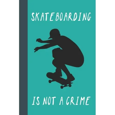 Skateboarding Is Not A Crime: Great Fun Gift For Skaters, Skateboarders, Extreme Sport Lovers, & Skateboarding Buddies
