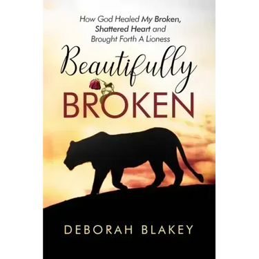 Beautifully Broken: How God Healed My Broken, Shattered Heart and Brought Forth A Lioness
