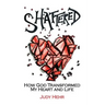 Shattered: How God Transformed My Heart and Life
