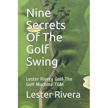 Nine Secrets of the Golf Swing: Lester Rivera Golf the Golf Machine Tgm