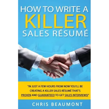 How to Write a Killer Sales Resume: Gain an Unfair Advantage! Learn How to Prepare a Kick-Ass Sales Resume (CV) that's GUARANTEED to Land You Dream Sa