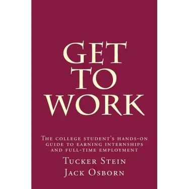 Get To Work: The college student's hands-on guide to earning internships and full-time employment