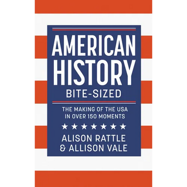 American History Bite-Sized: The Making of the USA in Over 150 Moments