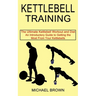 Kettlebell Training: An Introductory Guide to Getting the Most From Your Kettlebells (The Ultimate Kettlebell Workout and Diet)