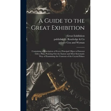 A Guide to the Great Exhibition: Containing a Description of Every Principal Object of Interest: With a Plan, Pointing out the Easiest and Most System