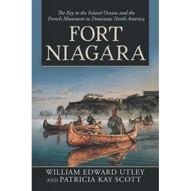 Fort Niagara: The Key to the Inland Oceans and the French Movement to Dominate North America