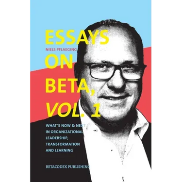 Essays on Beta, Vol. 1: What´s now & next in organizational leadership, transformation and learning