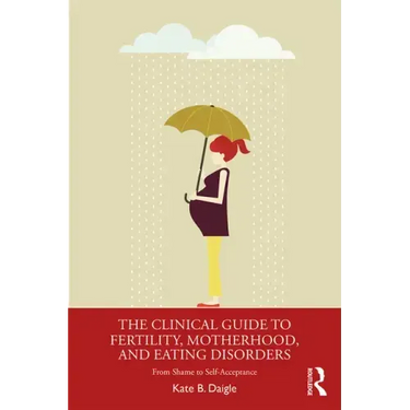 The Clinical Guide to Fertility, Motherhood, and Eating Disorders: From Shame to Self-Acceptance